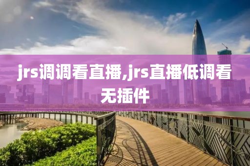 jrs调调看直播,jrs直播低调看无插件