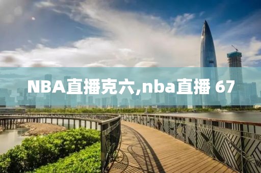 NBA直播克六,nba直播 67