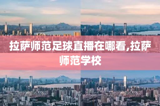 拉萨师范足球直播在哪看,拉萨师范学校