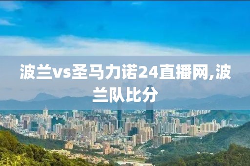 波兰vs圣马力诺24直播网,波兰队比分