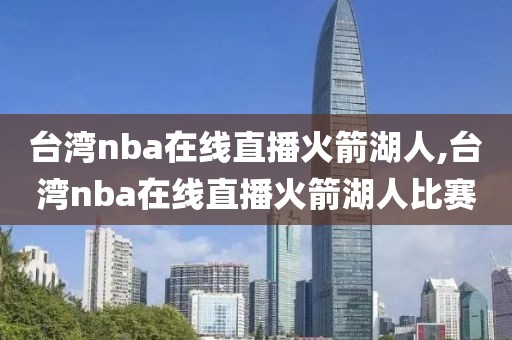 台湾nba在线直播火箭湖人,台湾nba在线直播火箭湖人比赛