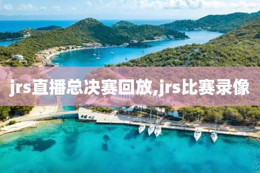 jrs直播总决赛回放,jrs比赛录像