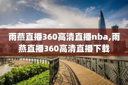 雨燕直播360高清直播nba,雨燕直播360高清直播下载