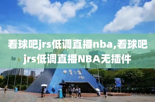 看球吧jrs低调直播nba,看球吧jrs低调直播NBA无插件