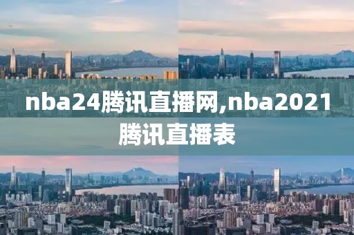 nba24腾讯直播网,nba2021腾讯直播表