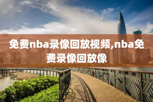 免费nba录像回放视频,nba免费录像回放像