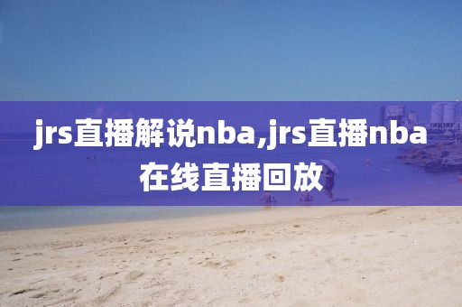 jrs直播解说nba,jrs直播nba在线直播回放