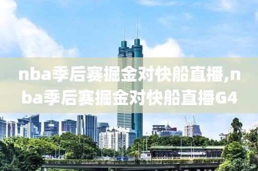 nba季后赛掘金对快船直播,nba季后赛掘金对快船直播G4
