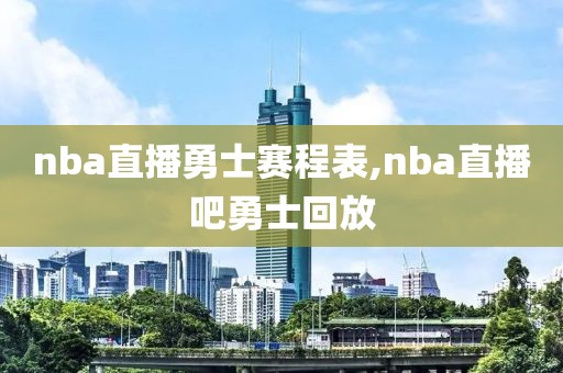 nba直播勇士赛程表,nba直播吧勇士回放