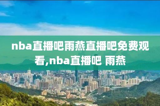 nba直播吧雨燕直播吧免费观看,nba直播吧 雨燕