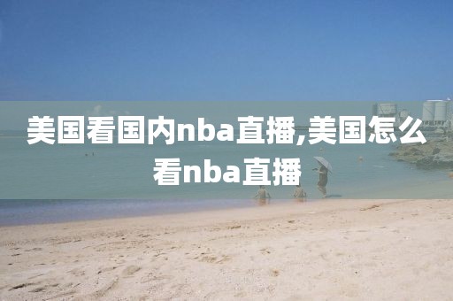 美国看国内nba直播,美国怎么看nba直播