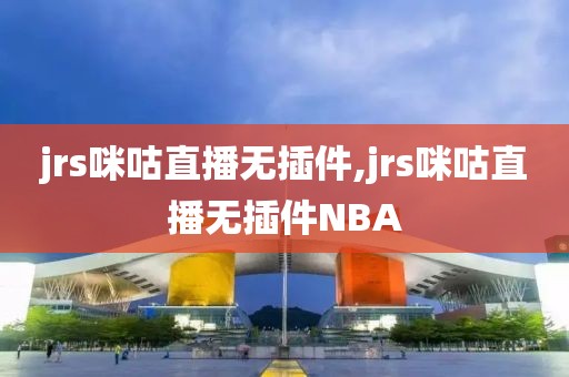 jrs咪咕直播无插件,jrs咪咕直播无插件NBA