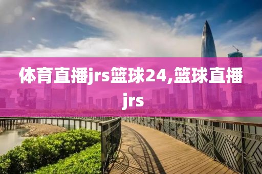 体育直播jrs篮球24,篮球直播 jrs