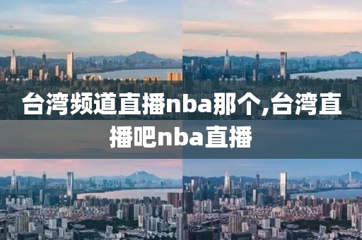 台湾频道直播nba那个,台湾直播吧nba直播