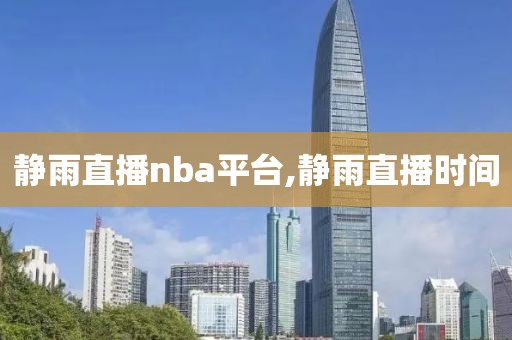 静雨直播nba平台,静雨直播时间