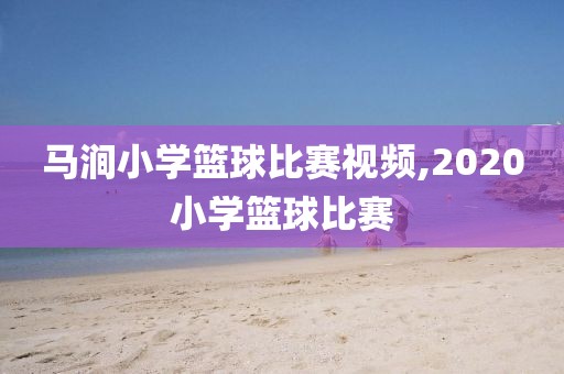 马涧小学篮球比赛视频,2020小学篮球比赛