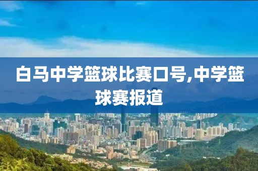 白马中学篮球比赛口号,中学篮球赛报道