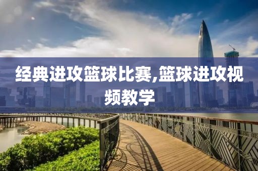 经典进攻篮球比赛,篮球进攻视频教学