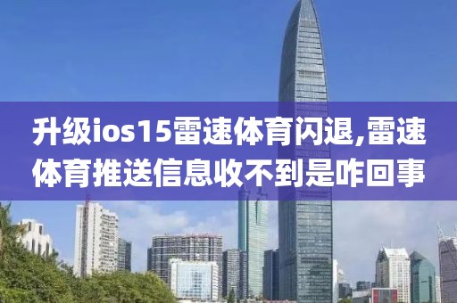 升级ios15雷速体育闪退,雷速体育推送信息收不到是咋回事