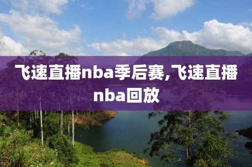 飞速直播nba季后赛,飞速直播nba回放