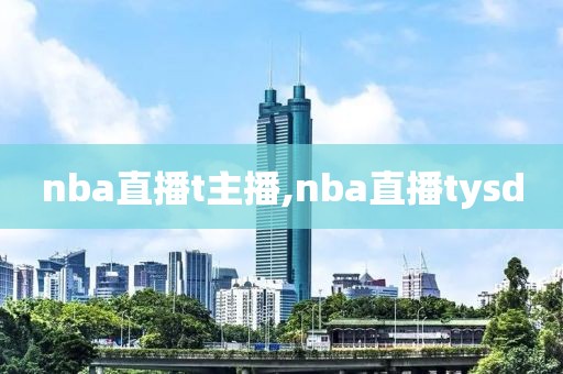 nba直播t主播,nba直播tysd