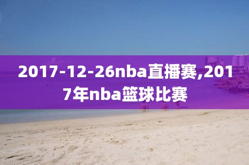 2017-12-26nba直播赛,2017年nba篮球比赛