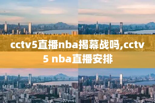 cctv5直播nba揭幕战吗,cctv5 nba直播安排