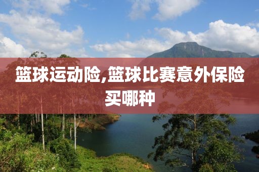 篮球运动险,篮球比赛意外保险买哪种