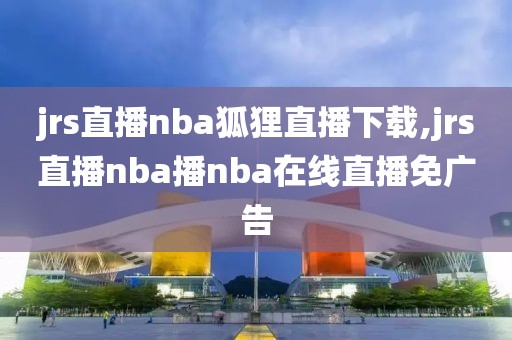 jrs直播nba狐狸直播下载,jrs直播nba播nba在线直播免广告