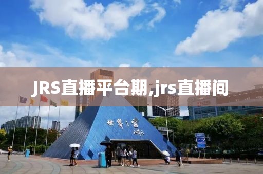 JRS直播平台期,jrs直播间