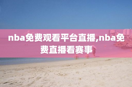 nba免费观看平台直播,nba免费直播看赛事