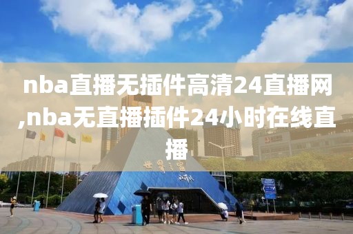 nba直播无插件高清24直播网,nba无直播插件24小时在线直播