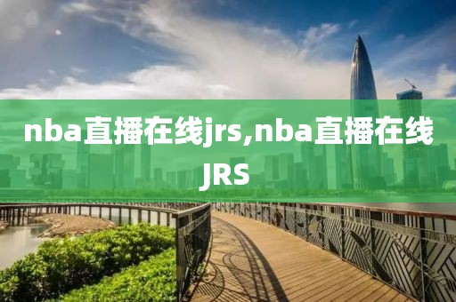 nba直播在线jrs,nba直播在线JRS