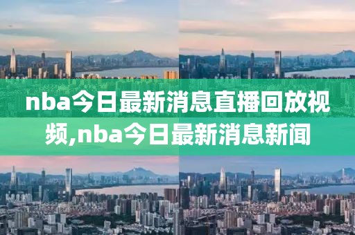 nba今日最新消息直播回放视频,nba今日最新消息新闻