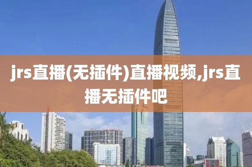 jrs直播(无插件)直播视频,jrs直播无插件吧