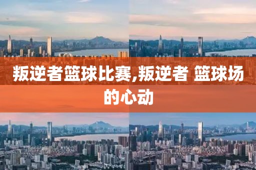 叛逆者篮球比赛,叛逆者 篮球场的心动