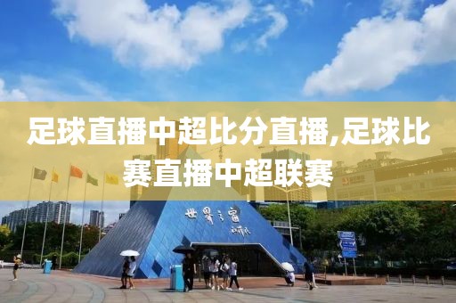 足球直播中超比分直播,足球比赛直播中超联赛