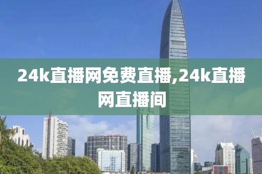 24k直播网免费直播,24k直播网直播间