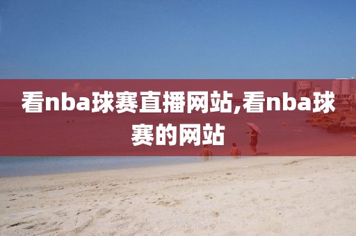 看nba球赛直播网站,看nba球赛的网站