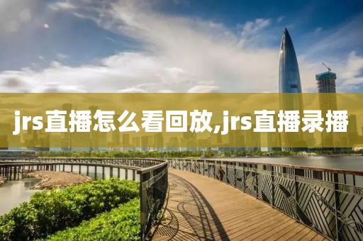 jrs直播怎么看回放,jrs直播录播