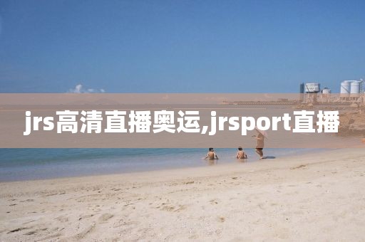 jrs高清直播奥运,jrsport直播