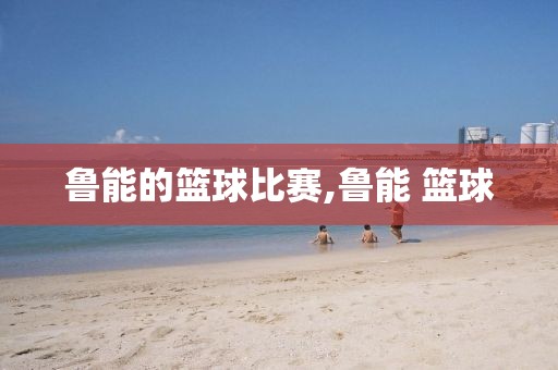 鲁能的篮球比赛,鲁能 篮球