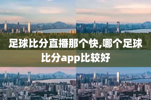 足球比分直播那个快,哪个足球比分app比较好