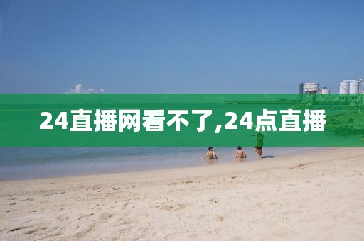 24直播网看不了,24点直播