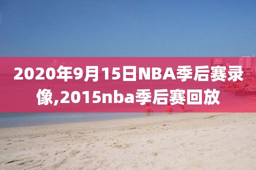 2020年9月15日NBA季后赛录像,2015nba季后赛回放