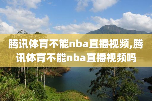 腾讯体育不能nba直播视频,腾讯体育不能nba直播视频吗