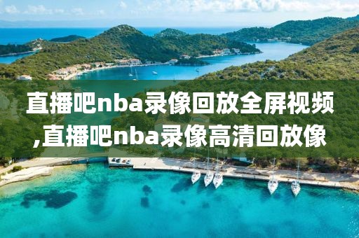 直播吧nba录像回放全屏视频,直播吧nba录像高清回放像
