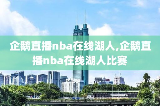 企鹅直播nba在线湖人,企鹅直播nba在线湖人比赛