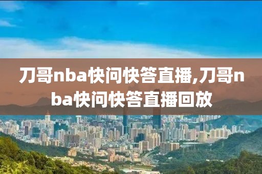 刀哥nba快问快答直播,刀哥nba快问快答直播回放