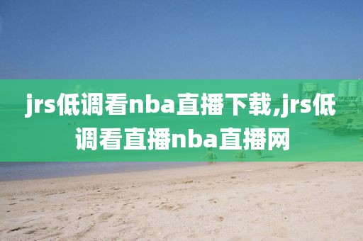 jrs低调看nba直播下载,jrs低调看直播nba直播网